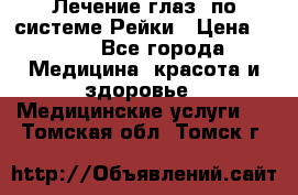 Лечение глаз  по системе Рейки › Цена ­ 300 - Все города Медицина, красота и здоровье » Медицинские услуги   . Томская обл.,Томск г.